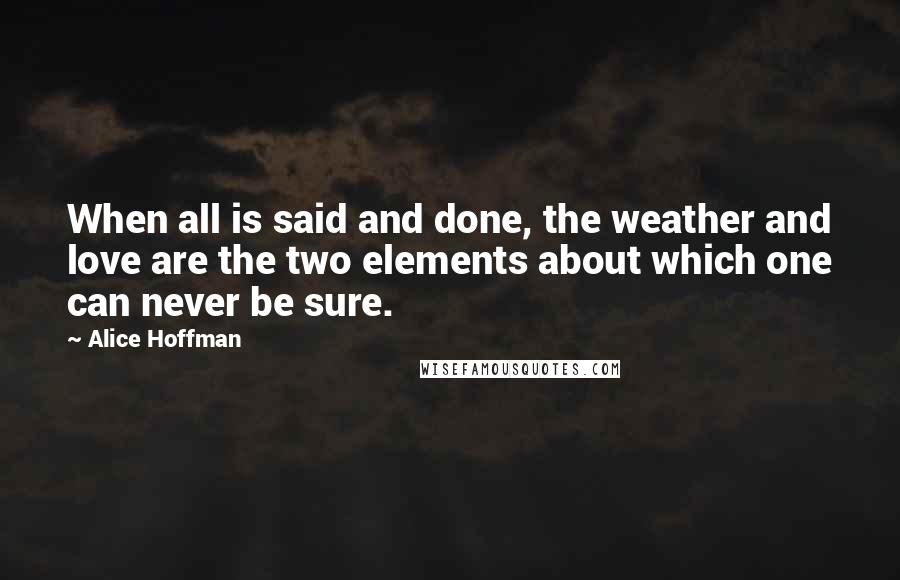 Alice Hoffman Quotes: When all is said and done, the weather and love are the two elements about which one can never be sure.