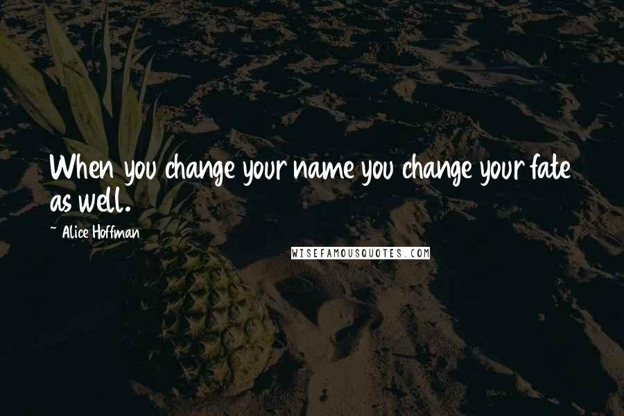 Alice Hoffman Quotes: When you change your name you change your fate as well.