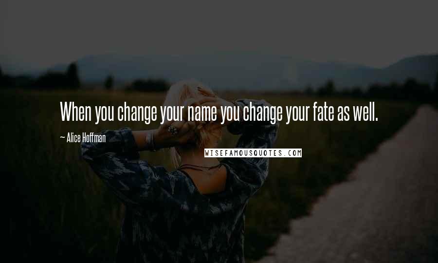 Alice Hoffman Quotes: When you change your name you change your fate as well.