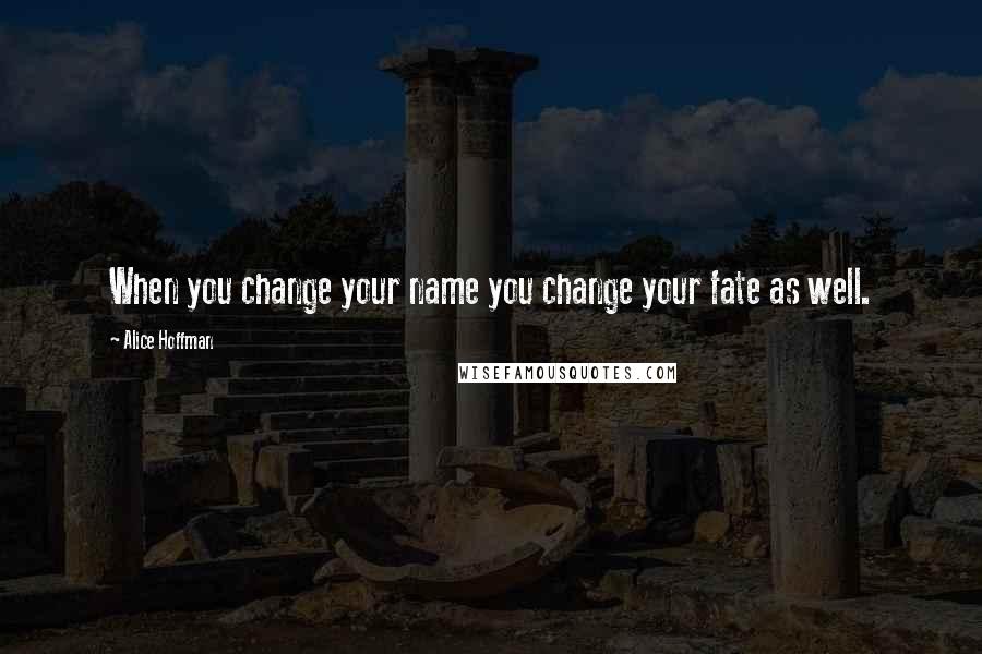 Alice Hoffman Quotes: When you change your name you change your fate as well.