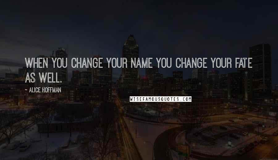 Alice Hoffman Quotes: When you change your name you change your fate as well.