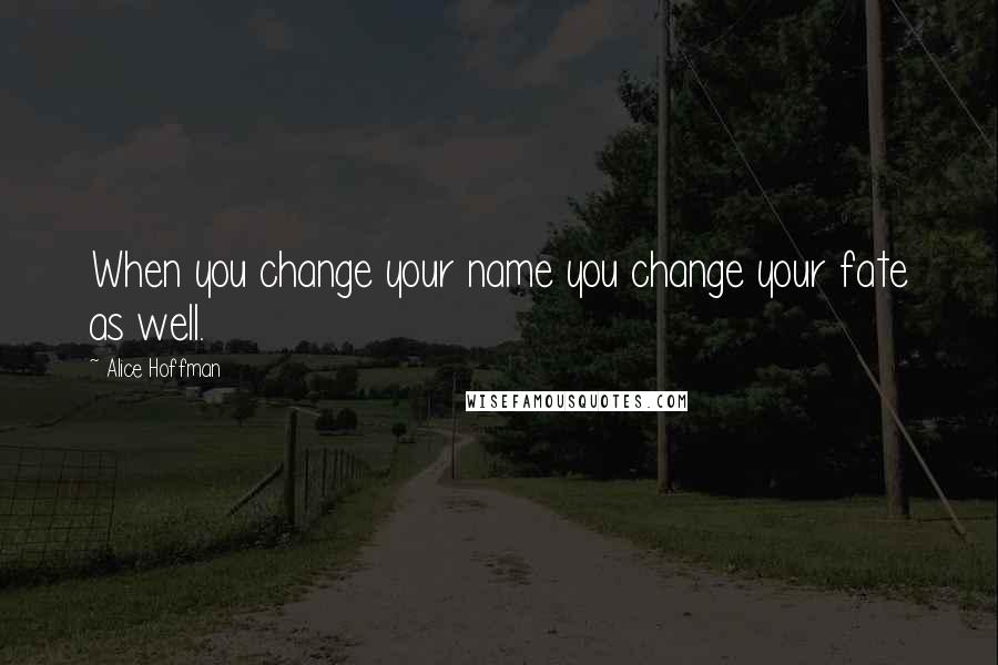 Alice Hoffman Quotes: When you change your name you change your fate as well.