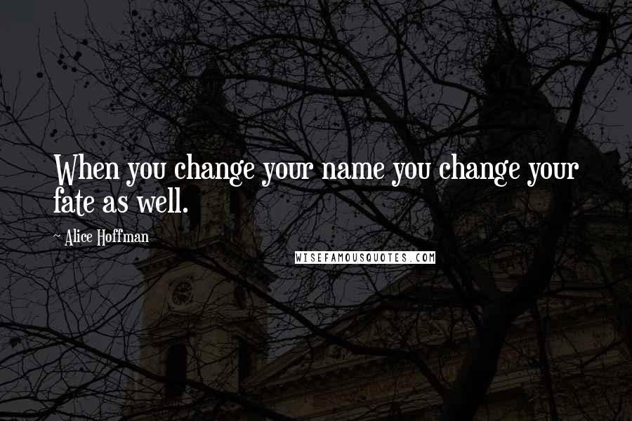 Alice Hoffman Quotes: When you change your name you change your fate as well.