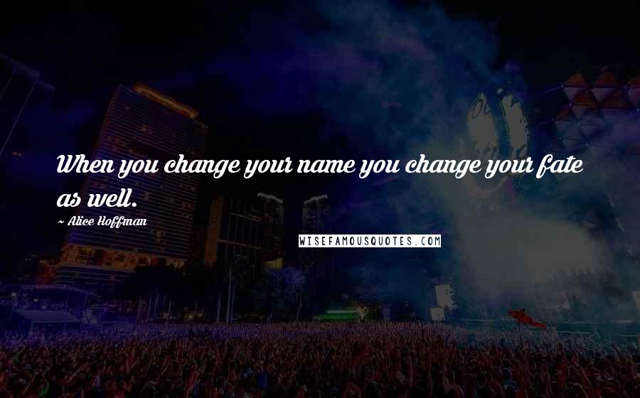 Alice Hoffman Quotes: When you change your name you change your fate as well.