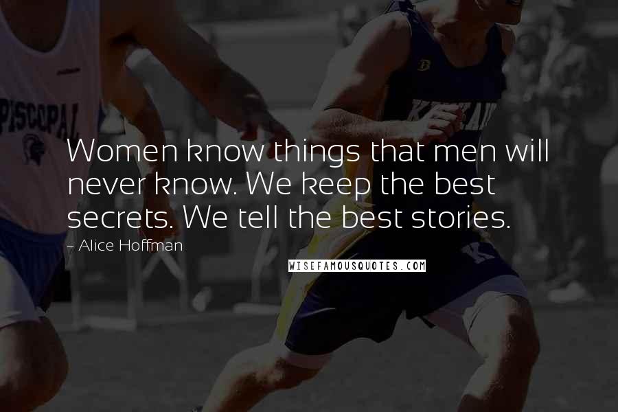 Alice Hoffman Quotes: Women know things that men will never know. We keep the best secrets. We tell the best stories.