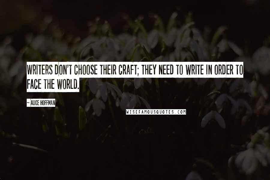 Alice Hoffman Quotes: Writers don't choose their craft; they need to write in order to face the world.