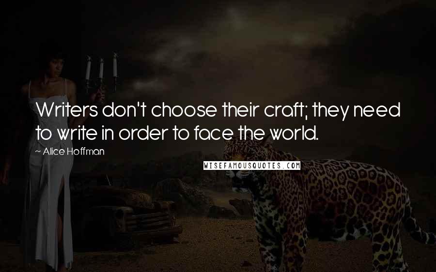 Alice Hoffman Quotes: Writers don't choose their craft; they need to write in order to face the world.