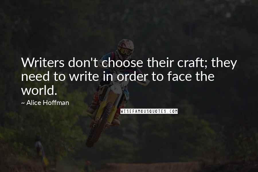 Alice Hoffman Quotes: Writers don't choose their craft; they need to write in order to face the world.
