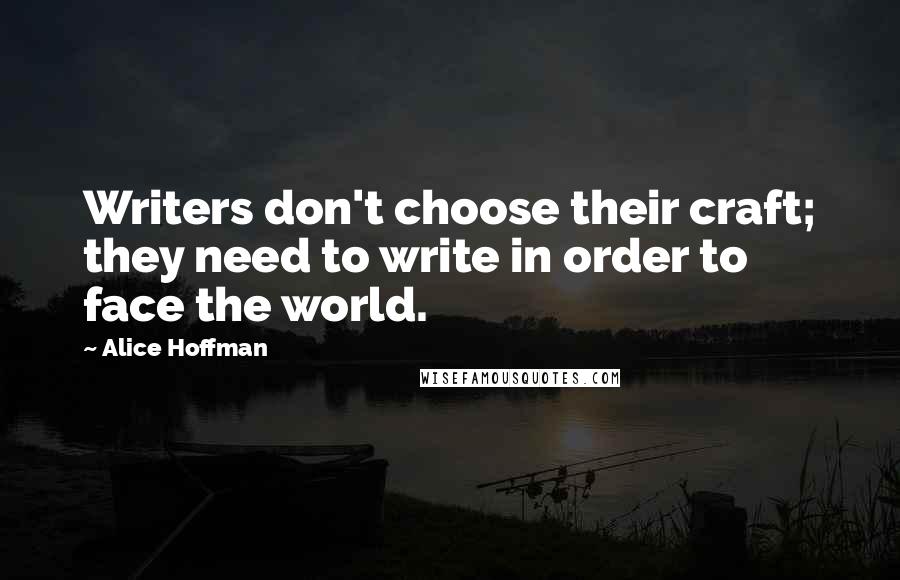 Alice Hoffman Quotes: Writers don't choose their craft; they need to write in order to face the world.