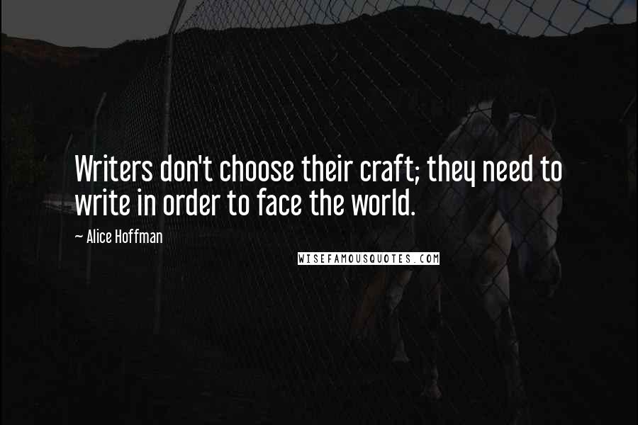 Alice Hoffman Quotes: Writers don't choose their craft; they need to write in order to face the world.