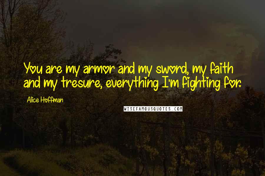 Alice Hoffman Quotes: You are my armor and my sword, my faith and my tresure, everything I'm fighting for.