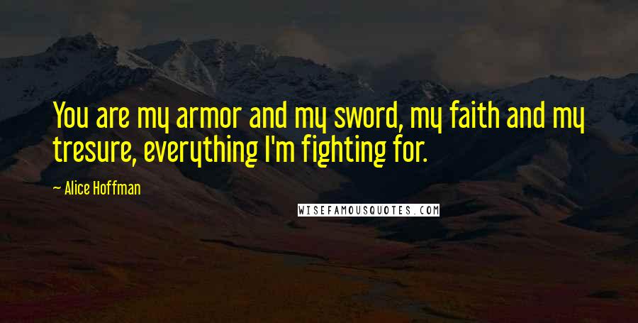 Alice Hoffman Quotes: You are my armor and my sword, my faith and my tresure, everything I'm fighting for.