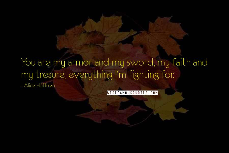 Alice Hoffman Quotes: You are my armor and my sword, my faith and my tresure, everything I'm fighting for.