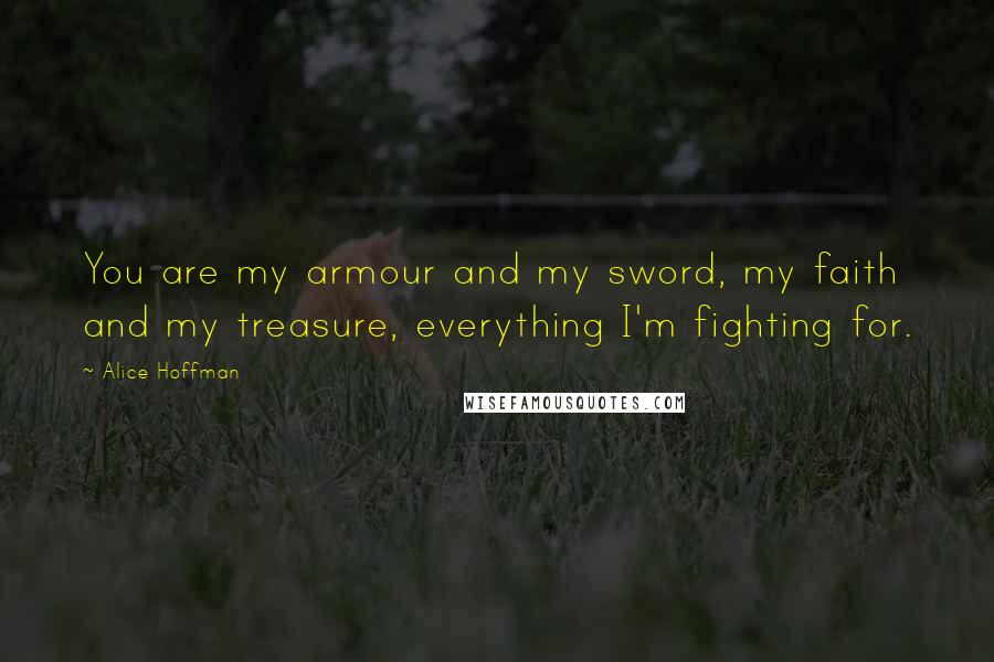 Alice Hoffman Quotes: You are my armour and my sword, my faith and my treasure, everything I'm fighting for.