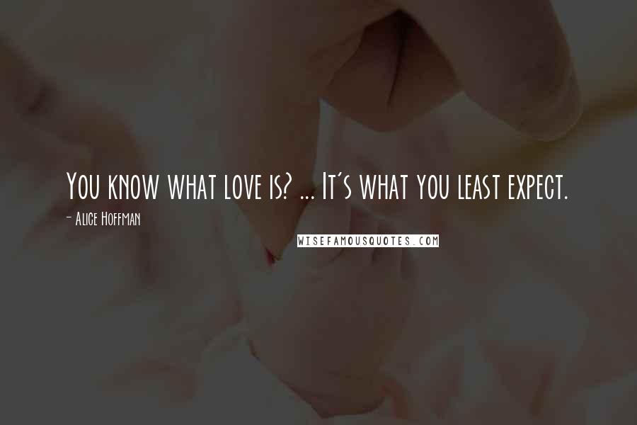 Alice Hoffman Quotes: You know what love is? ... It's what you least expect.