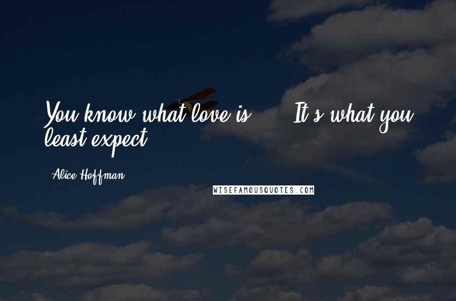 Alice Hoffman Quotes: You know what love is? ... It's what you least expect.