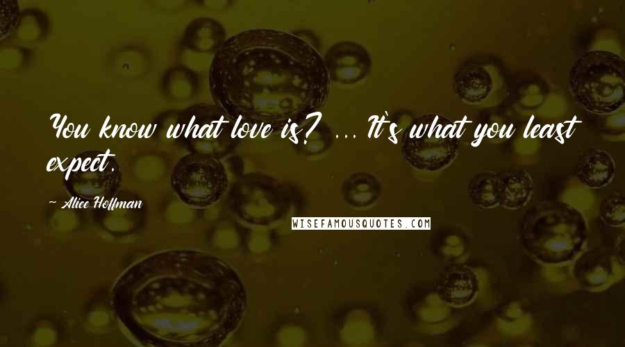 Alice Hoffman Quotes: You know what love is? ... It's what you least expect.