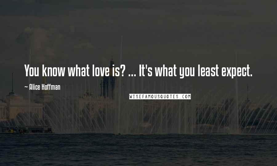 Alice Hoffman Quotes: You know what love is? ... It's what you least expect.