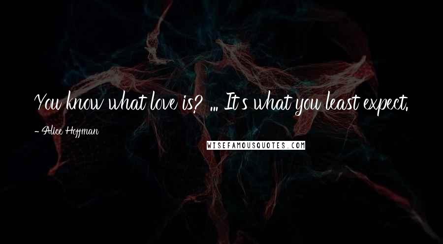 Alice Hoffman Quotes: You know what love is? ... It's what you least expect.