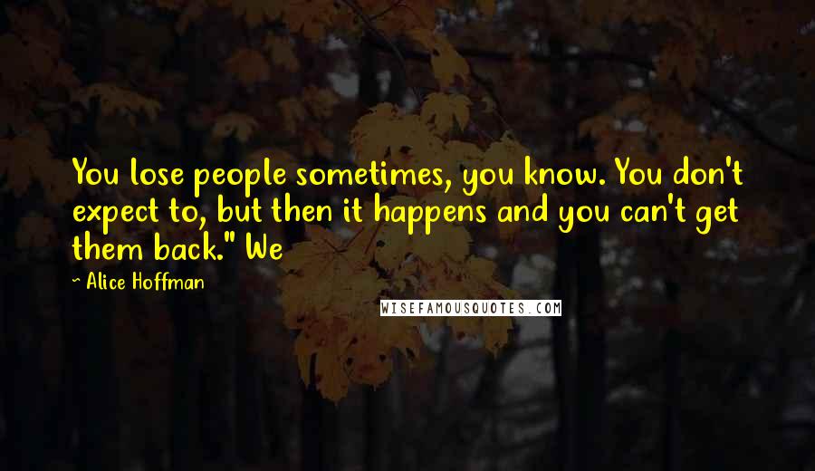 Alice Hoffman Quotes: You lose people sometimes, you know. You don't expect to, but then it happens and you can't get them back." We