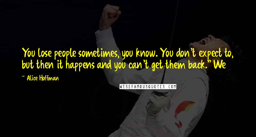 Alice Hoffman Quotes: You lose people sometimes, you know. You don't expect to, but then it happens and you can't get them back." We