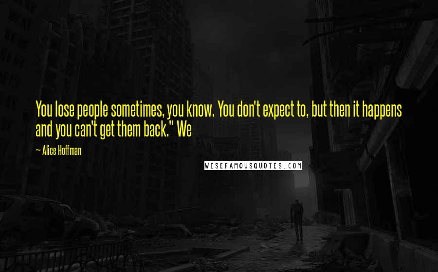 Alice Hoffman Quotes: You lose people sometimes, you know. You don't expect to, but then it happens and you can't get them back." We