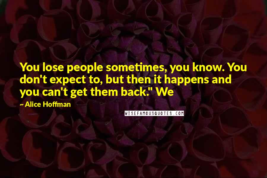 Alice Hoffman Quotes: You lose people sometimes, you know. You don't expect to, but then it happens and you can't get them back." We