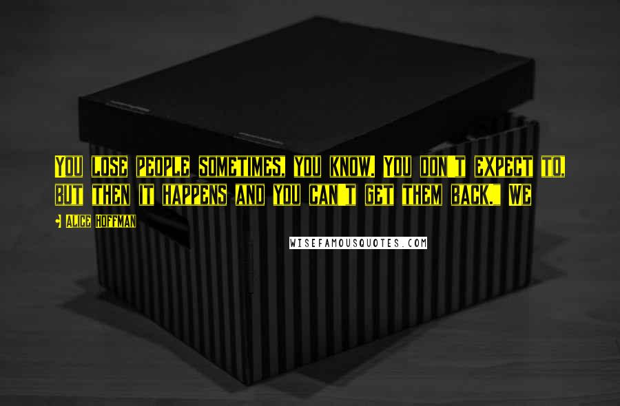 Alice Hoffman Quotes: You lose people sometimes, you know. You don't expect to, but then it happens and you can't get them back." We