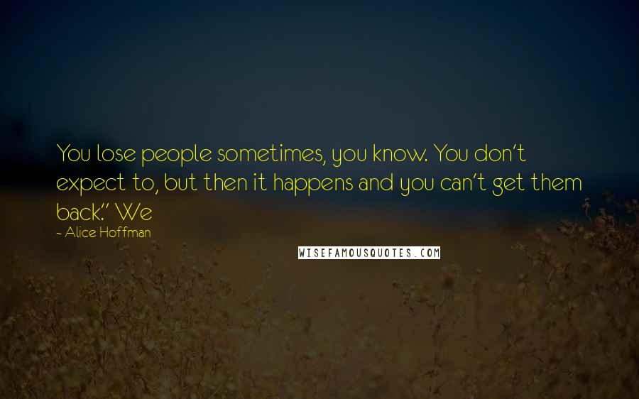 Alice Hoffman Quotes: You lose people sometimes, you know. You don't expect to, but then it happens and you can't get them back." We
