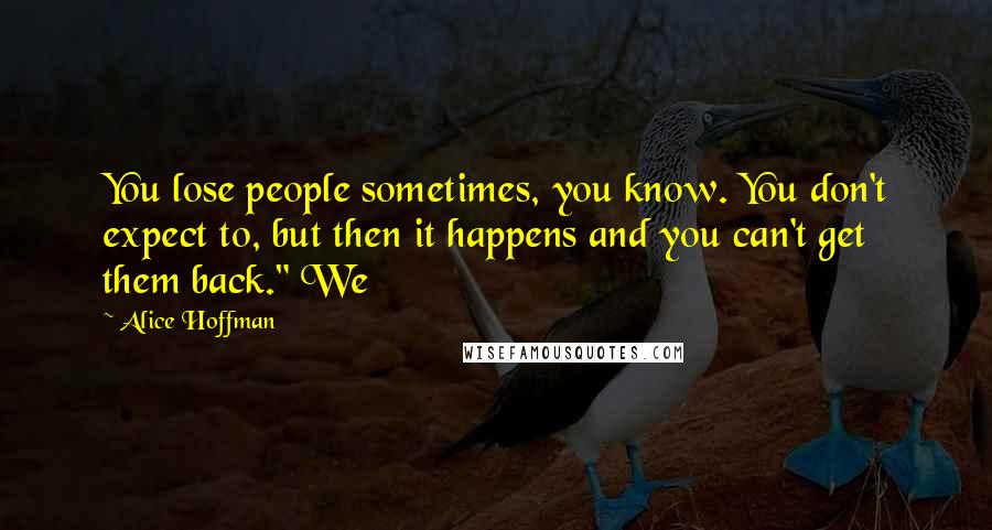 Alice Hoffman Quotes: You lose people sometimes, you know. You don't expect to, but then it happens and you can't get them back." We