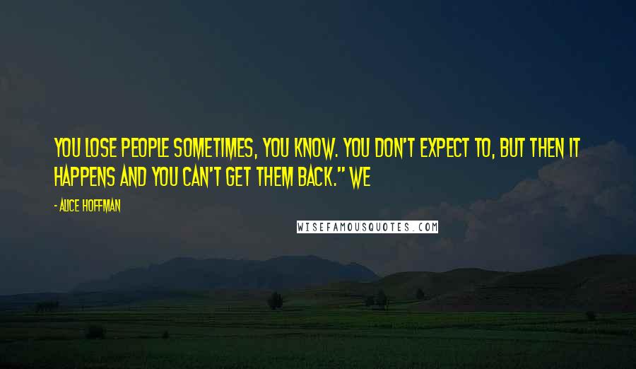 Alice Hoffman Quotes: You lose people sometimes, you know. You don't expect to, but then it happens and you can't get them back." We