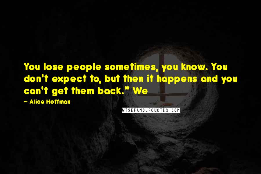 Alice Hoffman Quotes: You lose people sometimes, you know. You don't expect to, but then it happens and you can't get them back." We