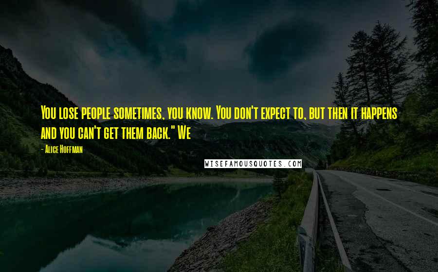 Alice Hoffman Quotes: You lose people sometimes, you know. You don't expect to, but then it happens and you can't get them back." We