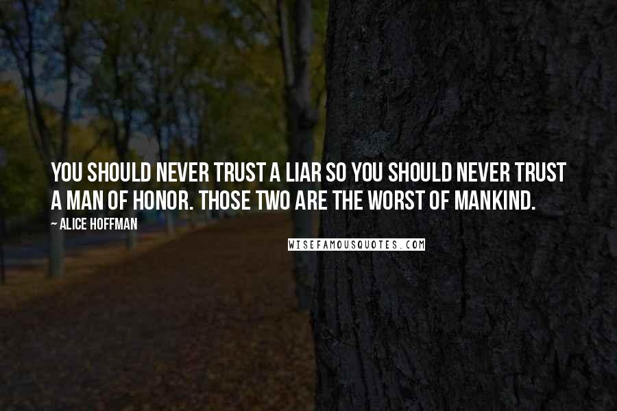 Alice Hoffman Quotes: You should never trust a liar so you should never trust a man of honor. Those two are the worst of mankind.