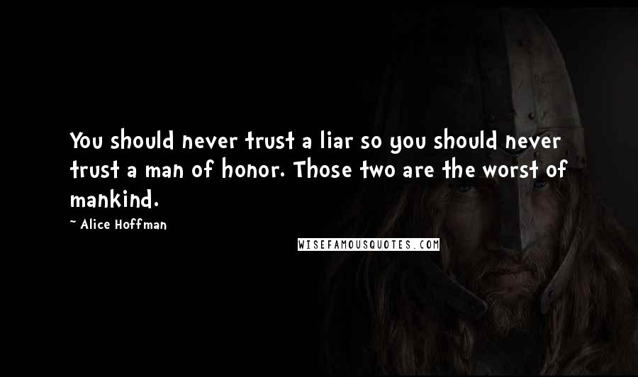 Alice Hoffman Quotes: You should never trust a liar so you should never trust a man of honor. Those two are the worst of mankind.