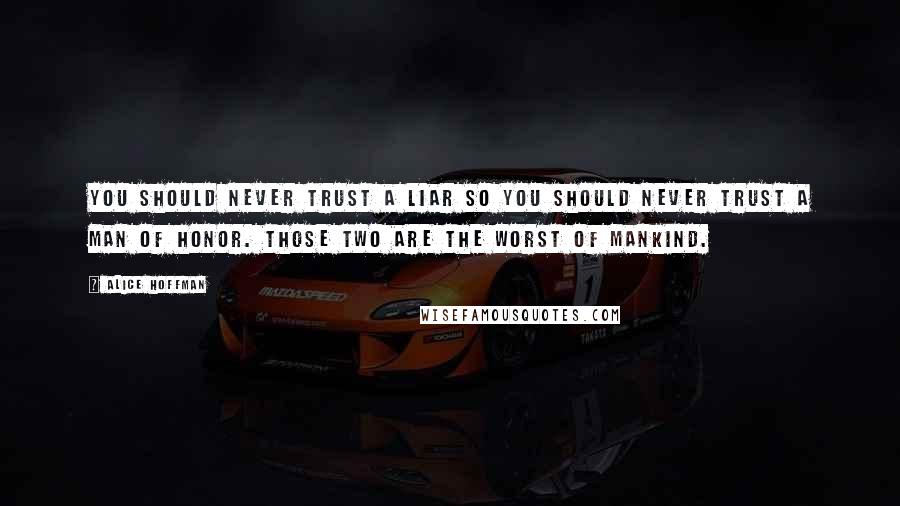 Alice Hoffman Quotes: You should never trust a liar so you should never trust a man of honor. Those two are the worst of mankind.