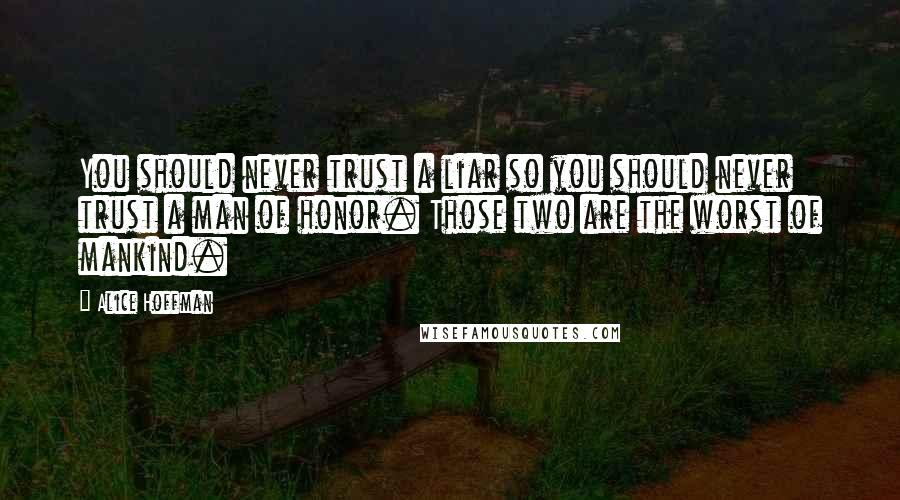 Alice Hoffman Quotes: You should never trust a liar so you should never trust a man of honor. Those two are the worst of mankind.