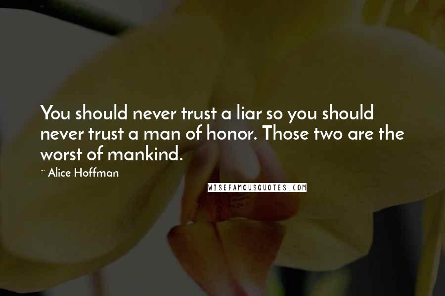 Alice Hoffman Quotes: You should never trust a liar so you should never trust a man of honor. Those two are the worst of mankind.