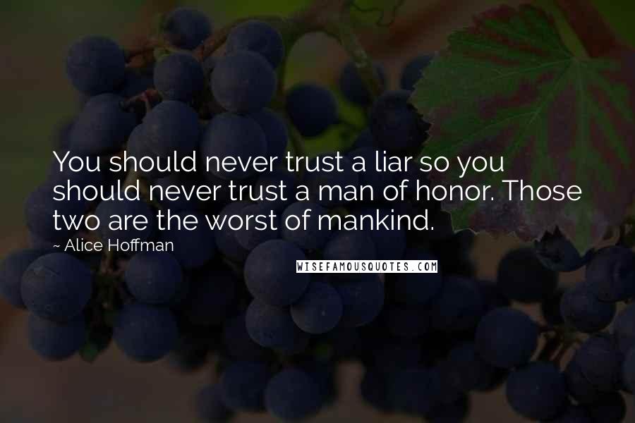 Alice Hoffman Quotes: You should never trust a liar so you should never trust a man of honor. Those two are the worst of mankind.