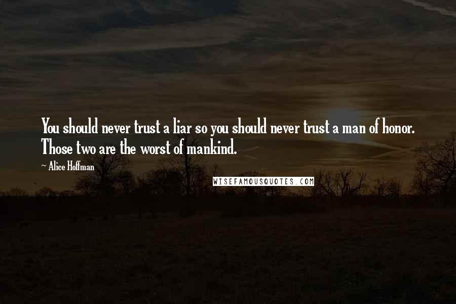 Alice Hoffman Quotes: You should never trust a liar so you should never trust a man of honor. Those two are the worst of mankind.