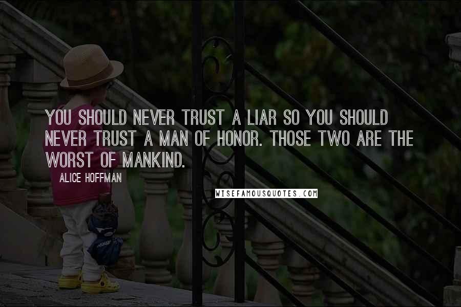 Alice Hoffman Quotes: You should never trust a liar so you should never trust a man of honor. Those two are the worst of mankind.