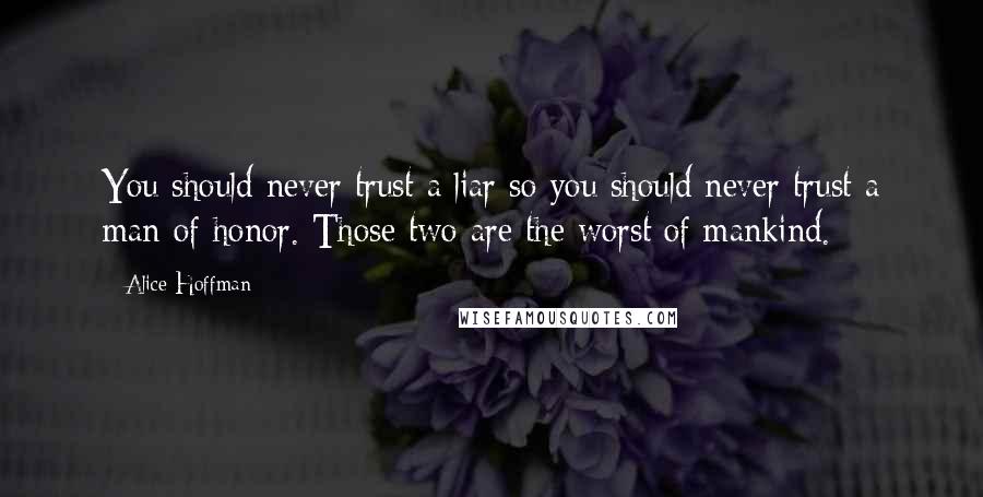 Alice Hoffman Quotes: You should never trust a liar so you should never trust a man of honor. Those two are the worst of mankind.