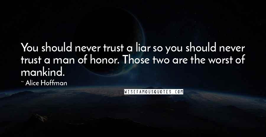 Alice Hoffman Quotes: You should never trust a liar so you should never trust a man of honor. Those two are the worst of mankind.