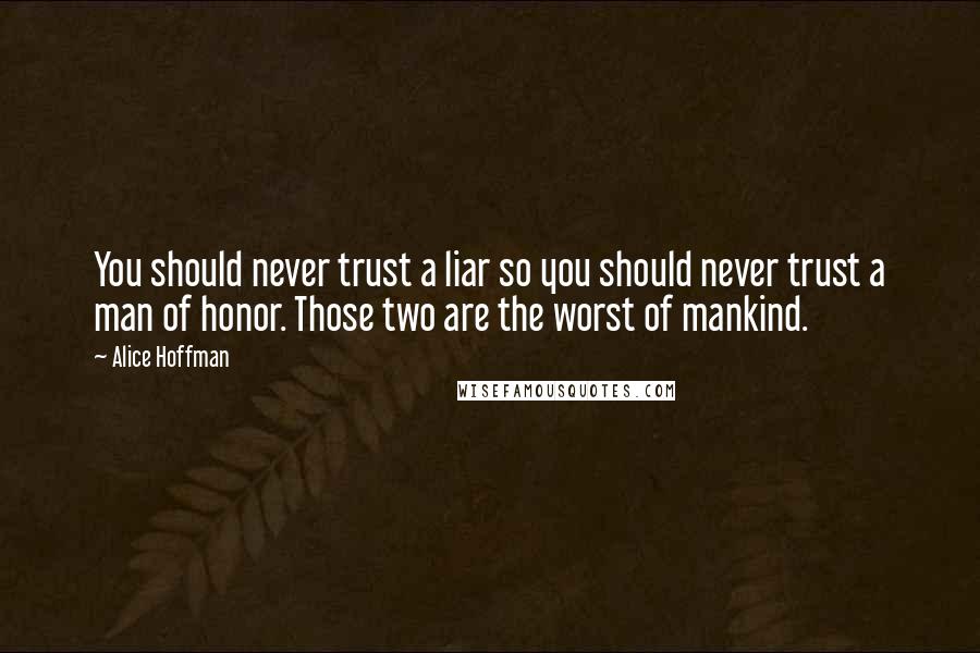 Alice Hoffman Quotes: You should never trust a liar so you should never trust a man of honor. Those two are the worst of mankind.