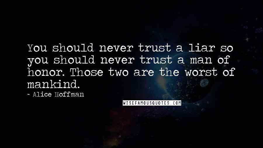 Alice Hoffman Quotes: You should never trust a liar so you should never trust a man of honor. Those two are the worst of mankind.