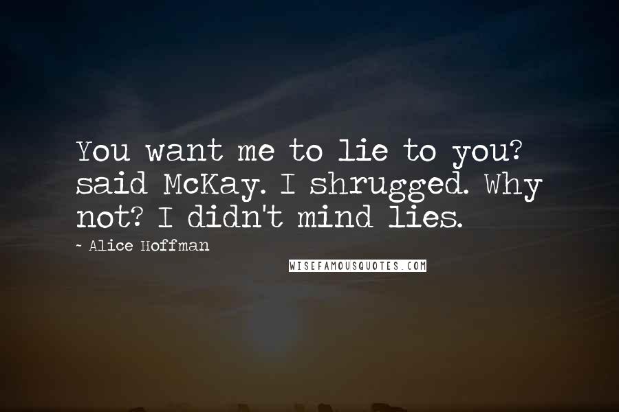 Alice Hoffman Quotes: You want me to lie to you? said McKay. I shrugged. Why not? I didn't mind lies.