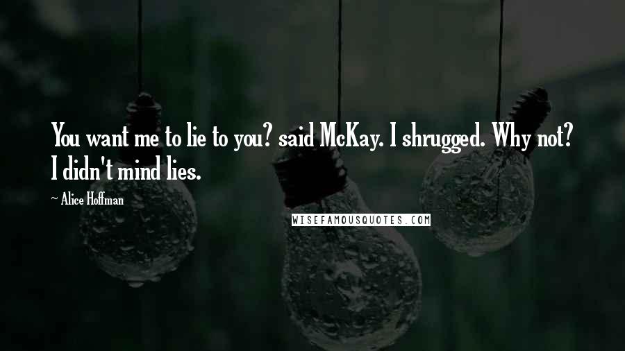 Alice Hoffman Quotes: You want me to lie to you? said McKay. I shrugged. Why not? I didn't mind lies.