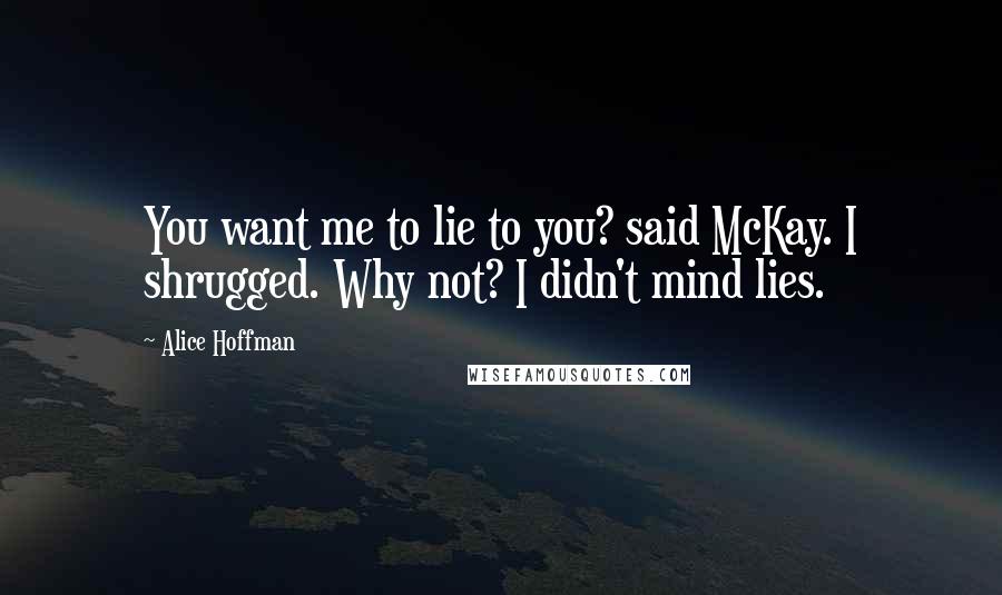 Alice Hoffman Quotes: You want me to lie to you? said McKay. I shrugged. Why not? I didn't mind lies.