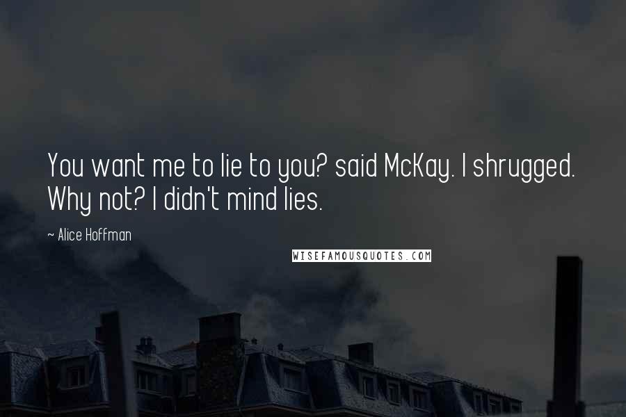 Alice Hoffman Quotes: You want me to lie to you? said McKay. I shrugged. Why not? I didn't mind lies.