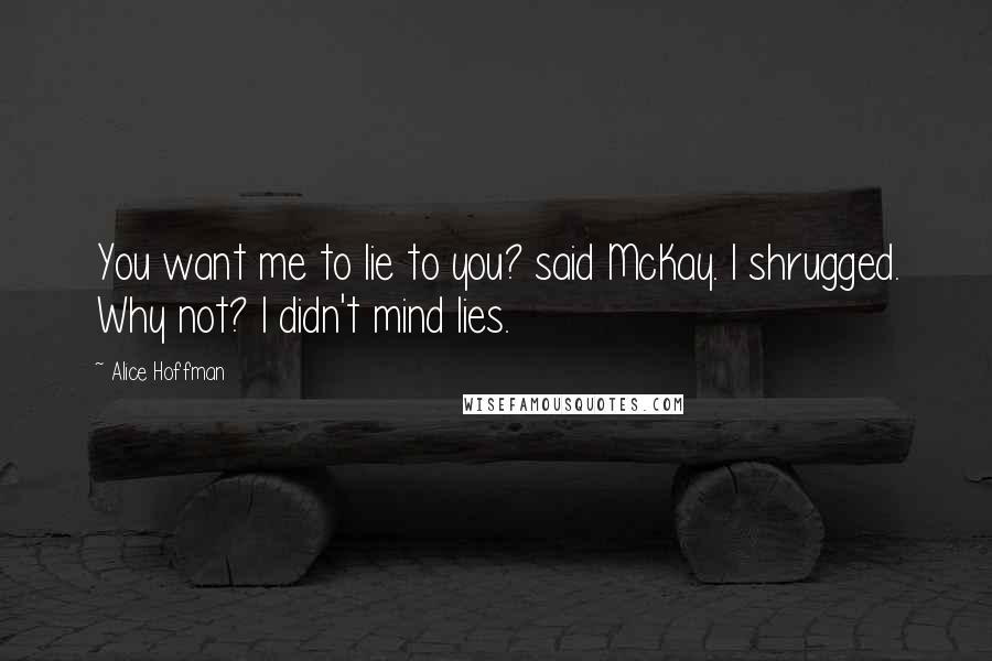 Alice Hoffman Quotes: You want me to lie to you? said McKay. I shrugged. Why not? I didn't mind lies.